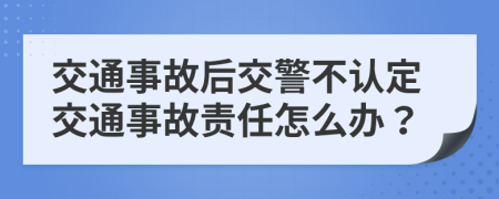 交通事故后交警不认定交通事故责任怎么办？