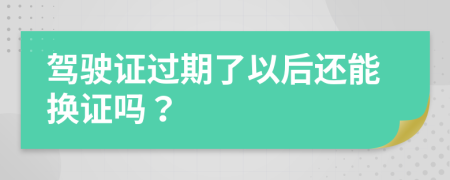 驾驶证过期了以后还能换证吗？