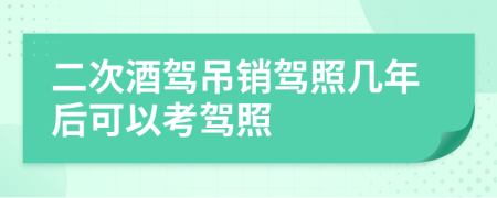 二次酒驾吊销驾照几年后可以考驾照