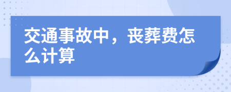 交通事故中，丧葬费怎么计算