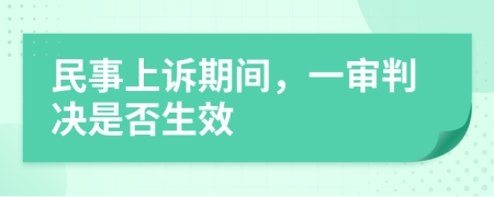 民事上诉期间，一审判决是否生效