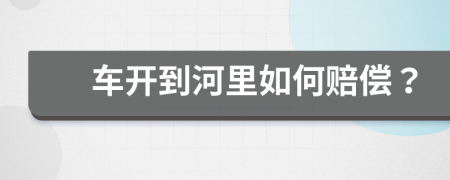 车开到河里如何赔偿？