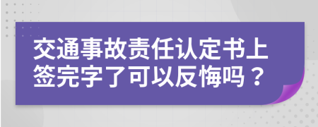 交通事故责任认定书上签完字了可以反悔吗？