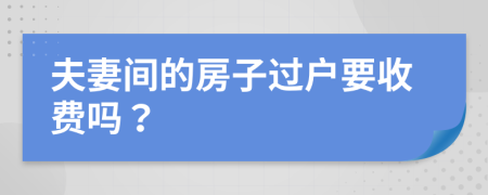 夫妻间的房子过户要收费吗？