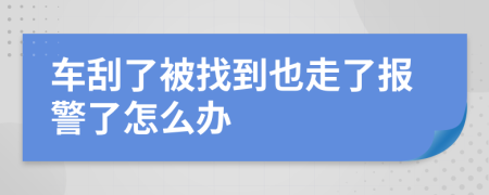 车刮了被找到也走了报警了怎么办