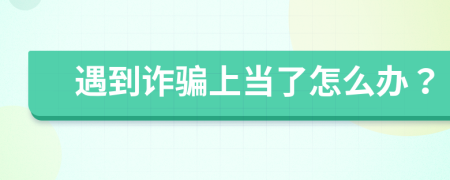 遇到诈骗上当了怎么办？