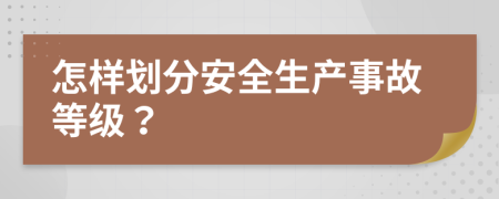 怎样划分安全生产事故等级？