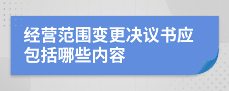 经营范围变更决议书应包括哪些内容