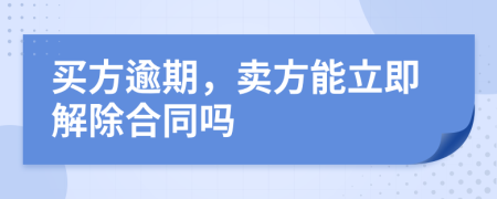 买方逾期，卖方能立即解除合同吗