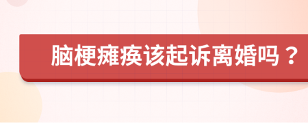 脑梗瘫痪该起诉离婚吗？