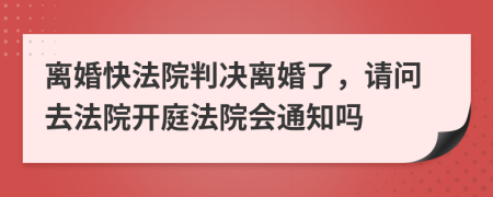 离婚快法院判决离婚了，请问去法院开庭法院会通知吗