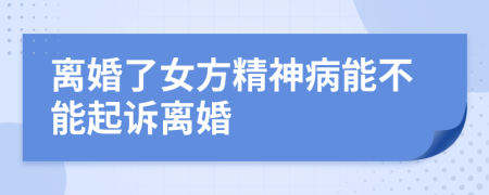 离婚了女方精神病能不能起诉离婚