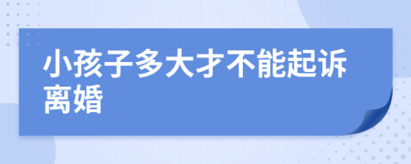 小孩子多大才不能起诉离婚