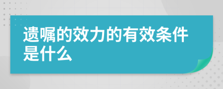 遗嘱的效力的有效条件是什么