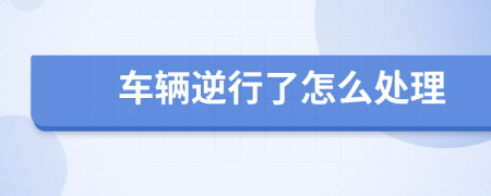 车辆逆行了怎么处理