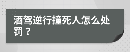 酒驾逆行撞死人怎么处罚？
