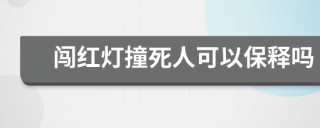 闯红灯撞死人可以保释吗