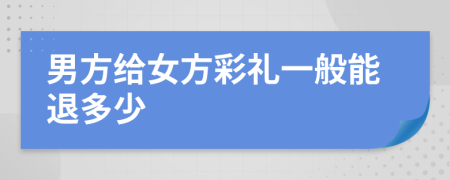 男方给女方彩礼一般能退多少
