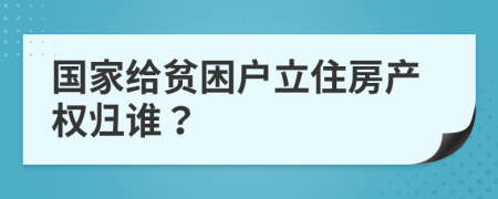 国家给贫困户立住房产权归谁？