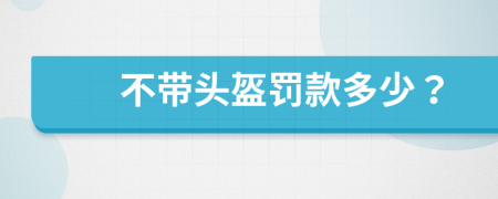 不带头盔罚款多少？