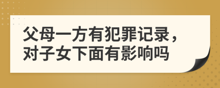 父母一方有犯罪记录，对子女下面有影响吗