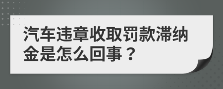 汽车违章收取罚款滞纳金是怎么回事？