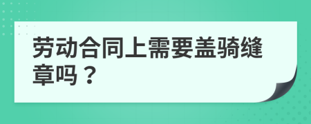 劳动合同上需要盖骑缝章吗？