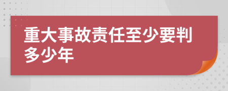 重大事故责任至少要判多少年