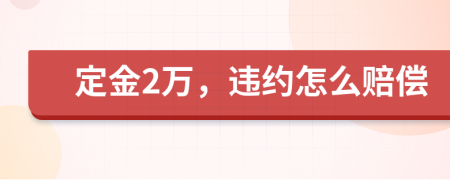 定金2万，违约怎么赔偿