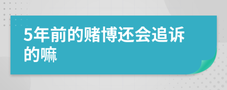 5年前的赌博还会追诉的嘛