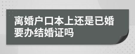 离婚户口本上还是已婚要办结婚证吗