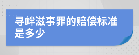 寻衅滋事罪的赔偿标准是多少