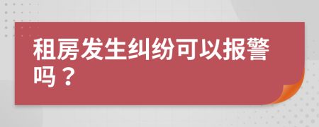 租房发生纠纷可以报警吗？