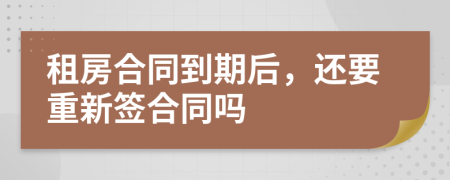 租房合同到期后，还要重新签合同吗