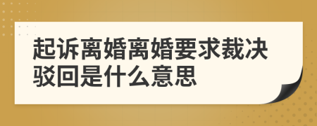 起诉离婚离婚要求裁决驳回是什么意思