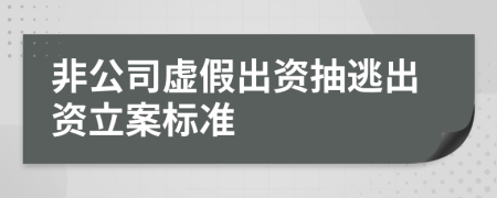 非公司虚假出资抽逃出资立案标准