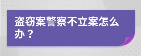 盗窃案警察不立案怎么办？