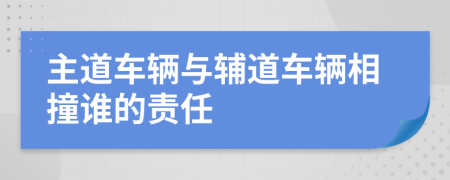 主道车辆与辅道车辆相撞谁的责任