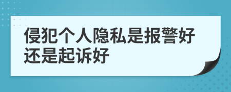 侵犯个人隐私是报警好还是起诉好