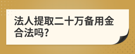 法人提取二十万备用金合法吗?