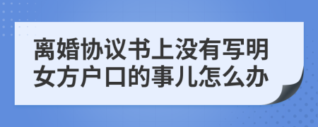 离婚协议书上没有写明女方户口的事儿怎么办