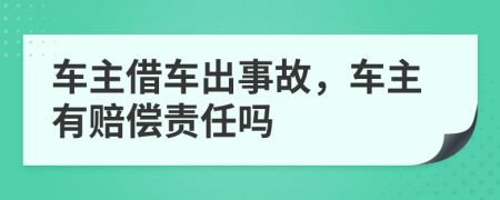 车主借车出事故，车主有赔偿责任吗