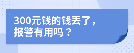 300元钱的钱丢了，报警有用吗？