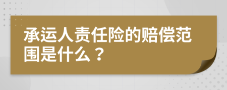 承运人责任险的赔偿范围是什么？