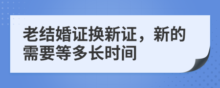 老结婚证换新证，新的需要等多长时间