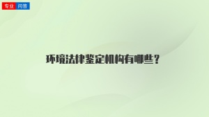 环境法律鉴定机构有哪些？