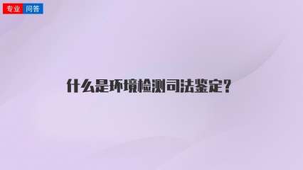 什么是环境检测司法鉴定？