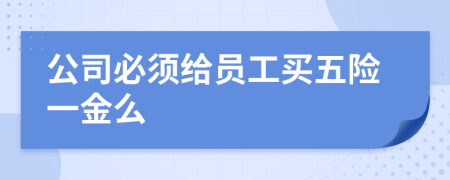 公司必须给员工买五险一金么