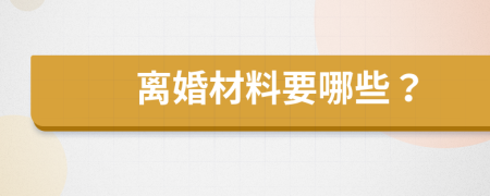 离婚材料要哪些？