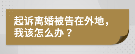 起诉离婚被告在外地，我该怎么办？